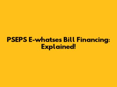 PSEPS E-whatses Bill Financing: Explained!