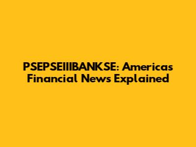 PSEPSEIIIBANKSE: America's Financial News Explained