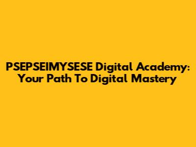 PSEPSEIMYSESE Digital Academy: Your Path To Digital Mastery