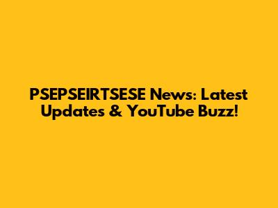 PSEPSEIRTSESE News: Latest Updates & YouTube Buzz!