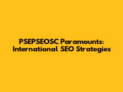 PSEPSEOSC Paramounts: International SEO Strategies