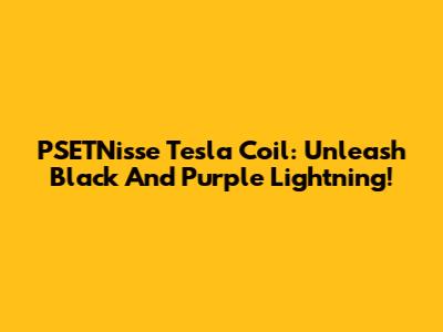 PSETNisse Tesla Coil: Unleash Black And Purple Lightning!