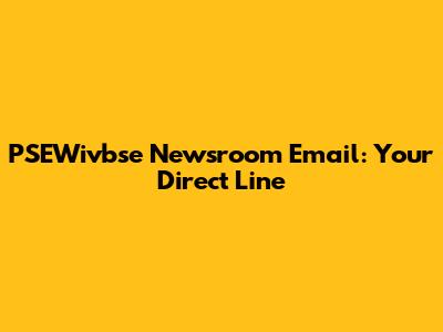 PSEWivbse Newsroom Email: Your Direct Line