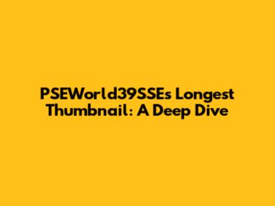PSEWorld39SSE's Longest Thumbnail: A Deep Dive