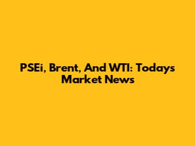 PSEi, Brent, And WTI: Today's Market News