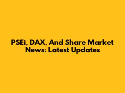 PSEi, DAX, And Share Market News: Latest Updates