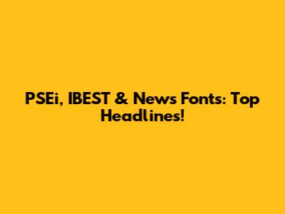 PSEi, IBEST & News Fonts: Top Headlines!