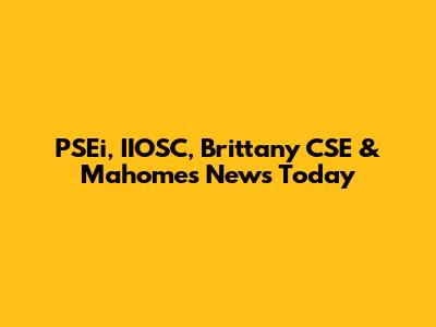 PSEi, IIOSC, Brittany CSE & Mahomes News Today
