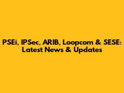 PSEi, IPSec, ARIB, Loopcom & SESE: Latest News & Updates