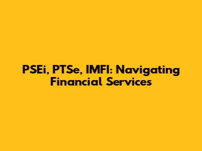 PSEi, PTSe, IMFI: Navigating Financial Services