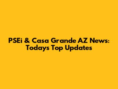 PSEi & Casa Grande AZ News: Today's Top Updates