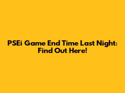 PSEi Game End Time Last Night: Find Out Here!