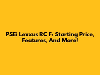 PSEi Lexxus RC F: Starting Price, Features, And More!