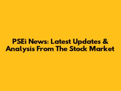 PSEi News: Latest Updates & Analysis From The Stock Market