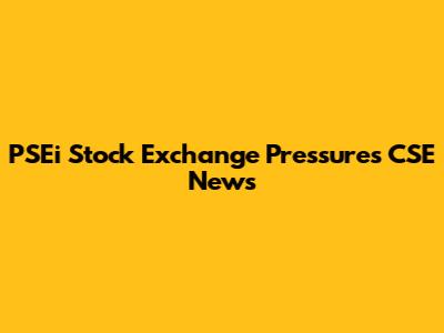 PSEi Stock Exchange Pressures CSE News