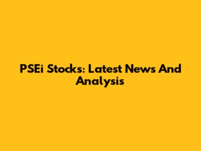 PSEi Stocks: Latest News And Analysis