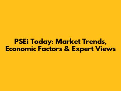 PSEi Today: Market Trends, Economic Factors & Expert Views