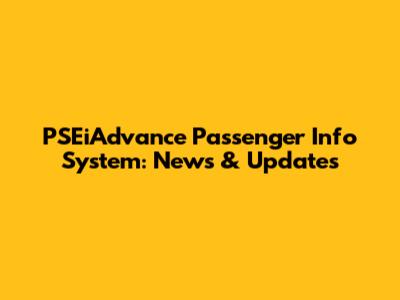 PSEiAdvance Passenger Info System: News & Updates