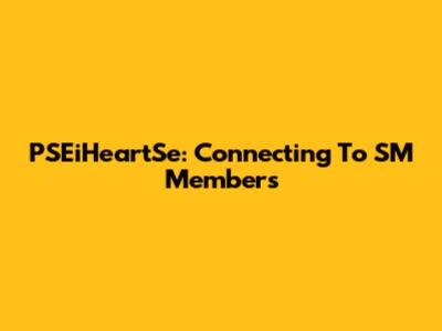 PSEiHeartSe: Connecting To SM Members