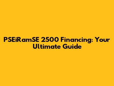 PSEiRamSE 2500 Financing: Your Ultimate Guide