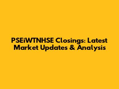 PSEiWTNHSE Closings: Latest Market Updates & Analysis