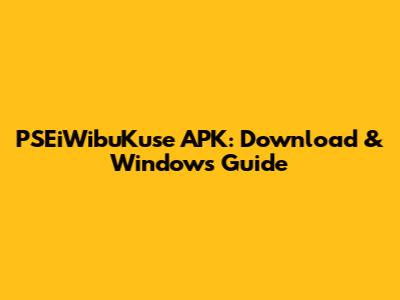 PSEiWibuKuse APK: Download & Windows Guide