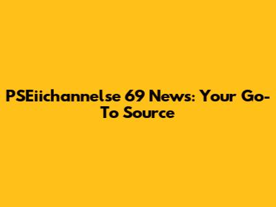 PSEiichannelse 69 News: Your Go-To Source
