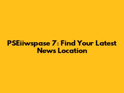 PSEiiwspase 7: Find Your Latest News Location