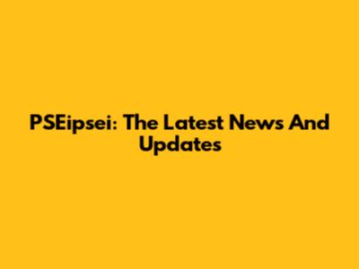 PSEipsei: The Latest News And Updates