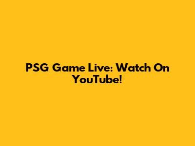 PSG Game Live: Watch On YouTube!