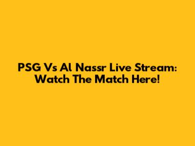 PSG Vs Al Nassr Live Stream: Watch The Match Here!