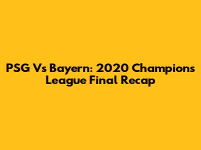 PSG Vs Bayern: 2020 Champions League Final Recap