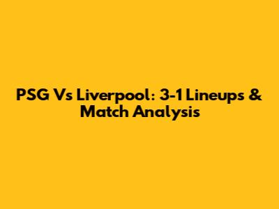 PSG Vs Liverpool: 3-1 Lineups & Match Analysis