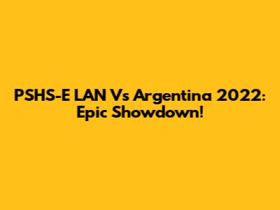 PSHS-E LAN Vs Argentina 2022: Epic Showdown!