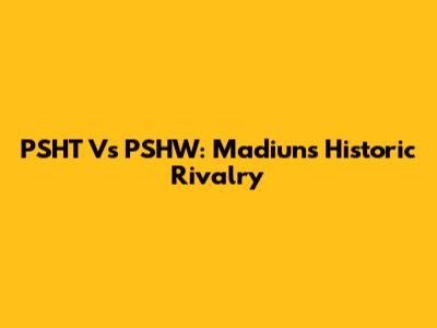 PSHT Vs PSHW: Madiun's Historic Rivalry