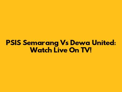 PSIS Semarang Vs Dewa United: Watch Live On TV!