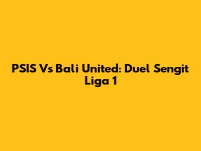 PSIS Vs Bali United: Duel Sengit Liga 1