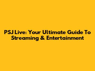 PSJ Live: Your Ultimate Guide To Streaming & Entertainment