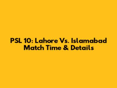 PSL 10: Lahore Vs. Islamabad Match Time & Details