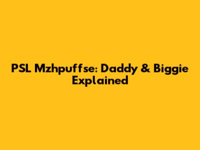 PSL Mzhpuffse: Daddy & Biggie Explained
