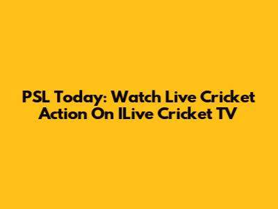 PSL Today: Watch Live Cricket Action On ILive Cricket TV