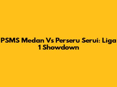 PSMS Medan Vs Perseru Serui: Liga 1 Showdown