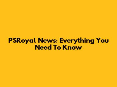 PSRoyal News: Everything You Need To Know