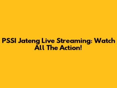 PSSI Jateng Live Streaming: Watch All The Action!