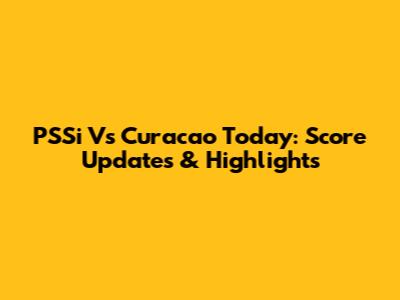 PSSi Vs Curacao Today: Score Updates & Highlights