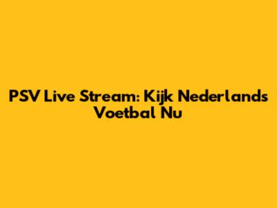 PSV Live Stream: Kijk Nederlands Voetbal Nu
