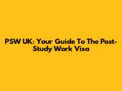 PSW UK: Your Guide To The Post-Study Work Visa