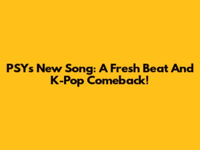 PSY's New Song: A Fresh Beat And K-Pop Comeback!