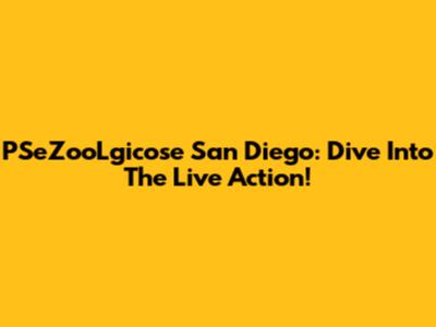 PSeZooLgicose San Diego: Dive Into The Live Action!