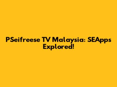 PSeifreese TV Malaysia: SEApps Explored!
